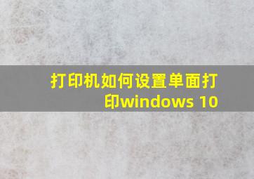 打印机如何设置单面打印windows 10